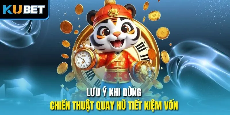 Lưu ý khi dùng chiến thuật quay hũ tiết kiệm vốn