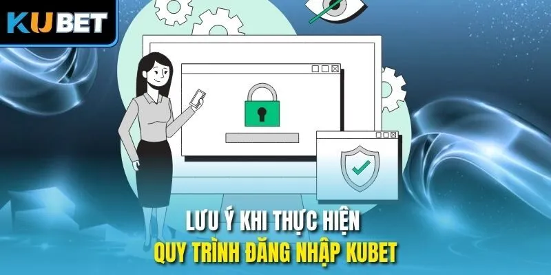 Lưu ý khi thực hiện quy trình đăng nhập Kubet