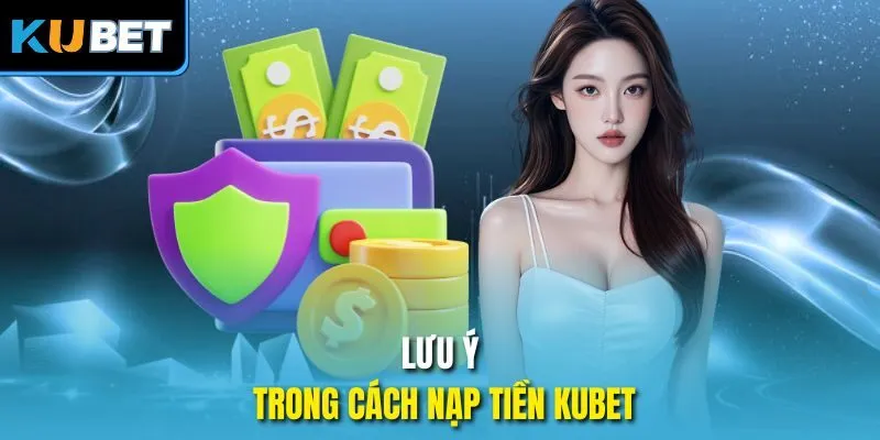 Lưu ý trong cách nạp tiền Kubet