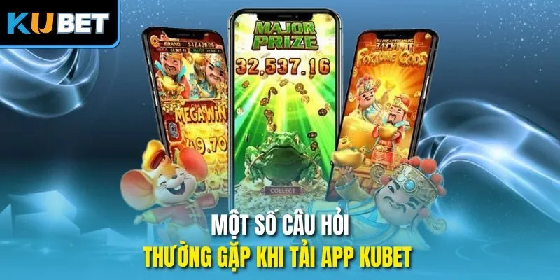 Một số câu hỏi thường gặp khi tải ap Kubet