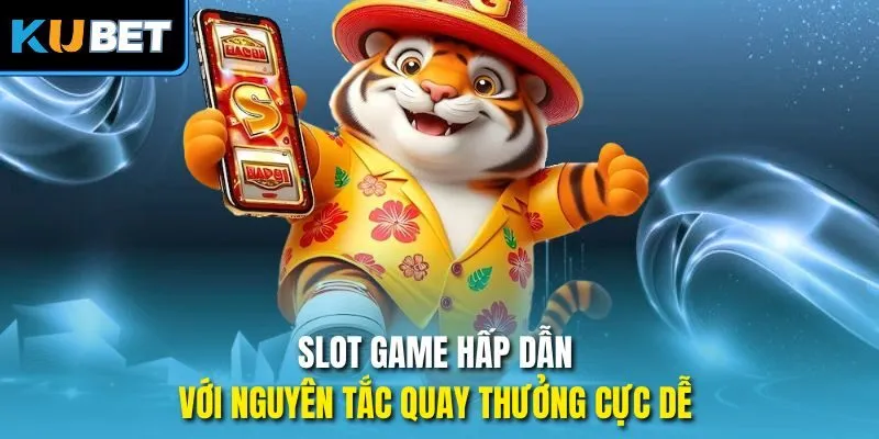 Slot game hấp dẫn với nguyên tắc quay thưởng cực dễ 